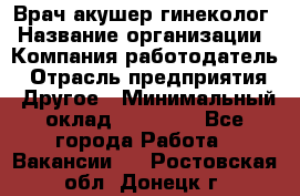 Врач-акушер-гинеколог › Название организации ­ Компания-работодатель › Отрасль предприятия ­ Другое › Минимальный оклад ­ 27 000 - Все города Работа » Вакансии   . Ростовская обл.,Донецк г.